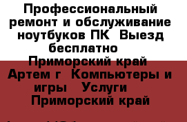 Профессиональный ремонт и обслуживание ноутбуков,ПК. Выезд бесплатно! - Приморский край, Артем г. Компьютеры и игры » Услуги   . Приморский край